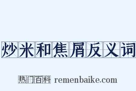 炒米和焦屑反义词是什么意思的图片